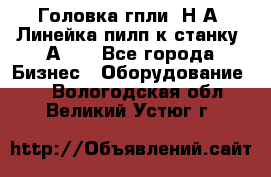 Головка гпли  Н А, Линейка пилп к станку 2А622 - Все города Бизнес » Оборудование   . Вологодская обл.,Великий Устюг г.